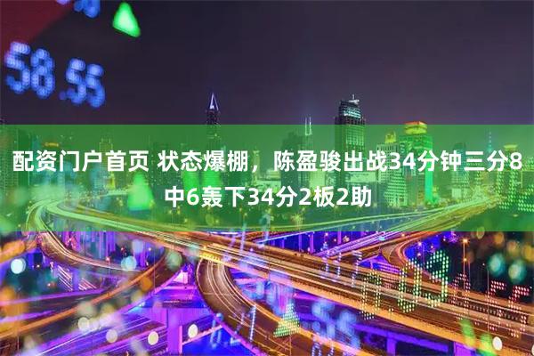 配资门户首页 状态爆棚，陈盈骏出战34分钟三分8中6轰下34分2板2助