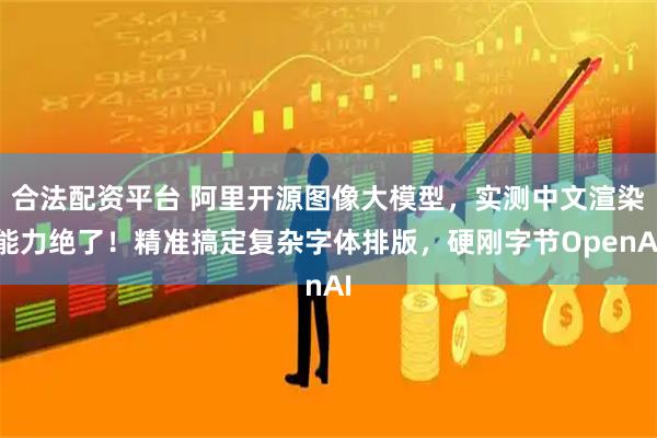合法配资平台 阿里开源图像大模型，实测中文渲染能力绝了！精准搞定复杂字体排版，硬刚字节OpenAI