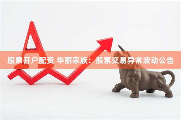 股票开户配资 华丽家族：股票交易异常波动公告