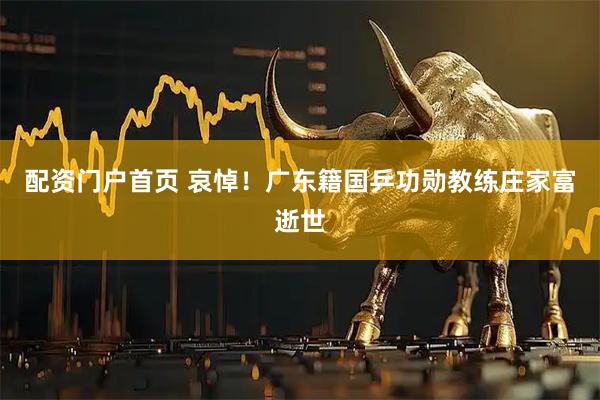 配资门户首页 哀悼！广东籍国乒功勋教练庄家富逝世