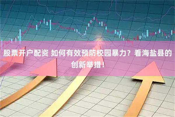 股票开户配资 如何有效预防校园暴力？看海盐县的创新举措！