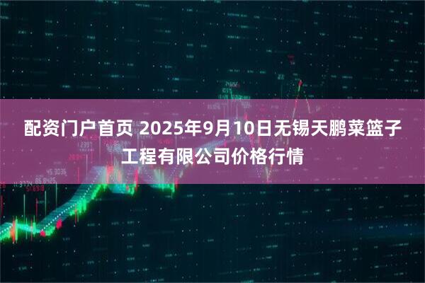 配资门户首页 2025年9月10日无锡天鹏菜篮子工程有限公司价格行情