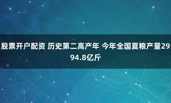 股票开户配资 历史第二高产年 今年全国夏粮产量2994.8亿斤